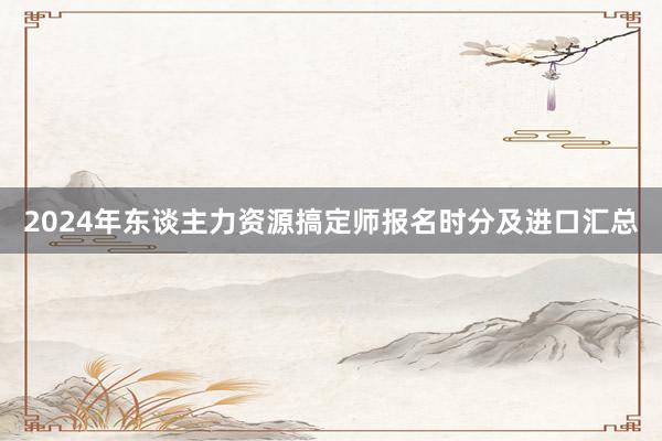2024年东谈主力资源搞定师报名时分及进口汇总
