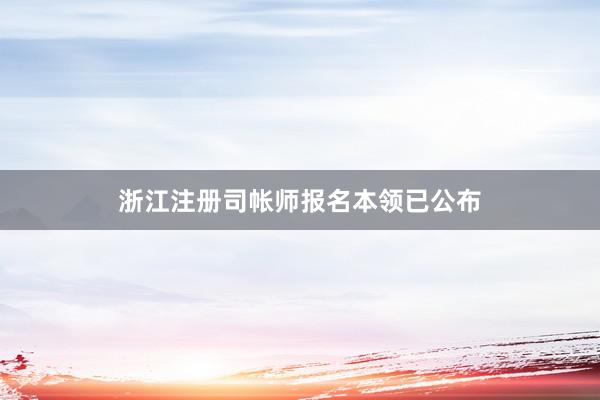 浙江注册司帐师报名本领已公布
