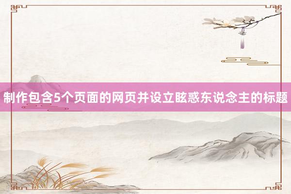 制作包含5个页面的网页并设立眩惑东说念主的标题