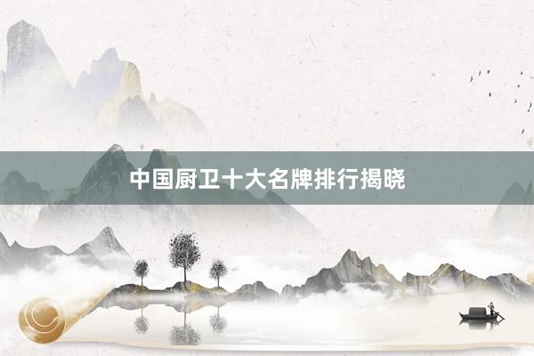 中国厨卫十大名牌排行揭晓