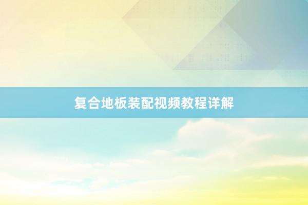 复合地板装配视频教程详解