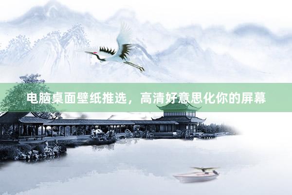 电脑桌面壁纸推选，高清好意思化你的屏幕