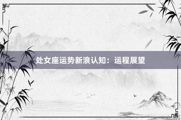 处女座运势新浪认知：运程展望