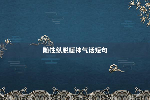随性纵脱暖神气话短句
