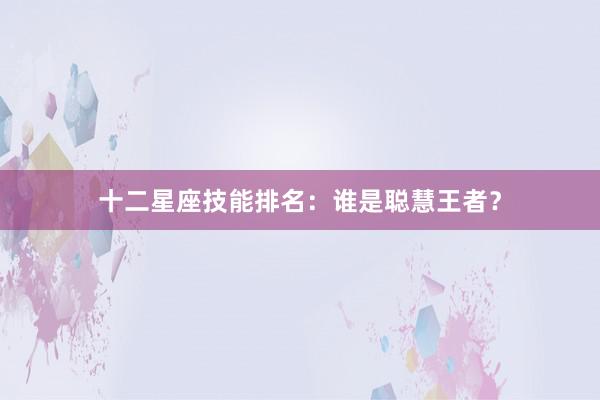 十二星座技能排名：谁是聪慧王者？