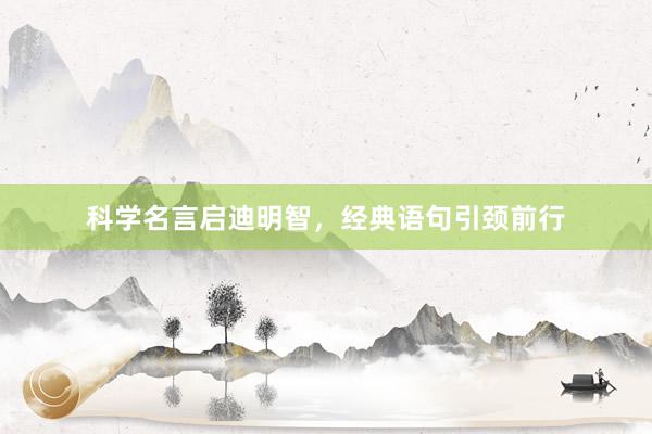 科学名言启迪明智，经典语句引颈前行