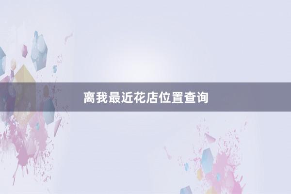 离我最近花店位置查询