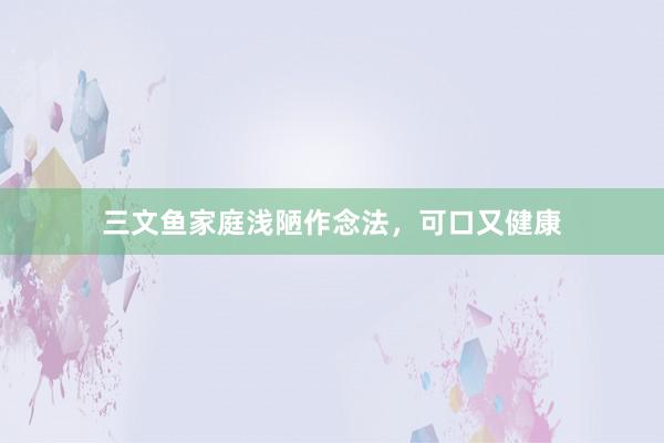 三文鱼家庭浅陋作念法，可口又健康