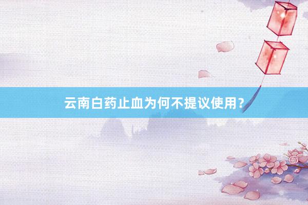 云南白药止血为何不提议使用？