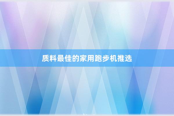 质料最佳的家用跑步机推选